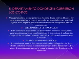5. DEPARTAMENTO DONDE SE INCURRIERON LOS COSTOS<br />Un departamento es la principal división funcional de una empresa. El...