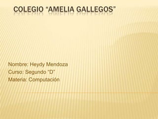 COLEGIO “AMELIA GALLEGOS”




Nombre: Heydy Mendoza
Curso: Segundo “D”
Materia: Computación
 