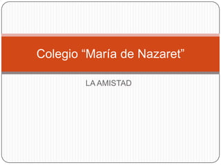 Colegio “María de Nazaret”

        LA AMISTAD
 