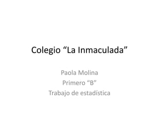 Colegio “La Inmaculada”

        Paola Molina
        Primero “B”
    Trabajo de estadística
 