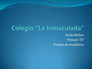 Paola Molina
         Primero “B”
Trabajo de estadística
 