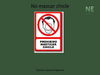 No mascar chicle




  Citación y puntos negativos
 