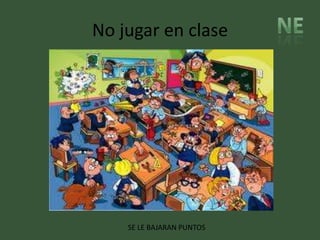 No jugar en clase




    SE LE BAJARAN PUNTOS
 