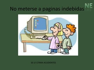 No meterse a paginas indebidas




        SE LE CITARA ACUDIENTES
 