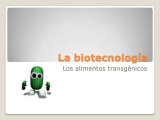 La biotecnología
Los alimentos transgénicos
 