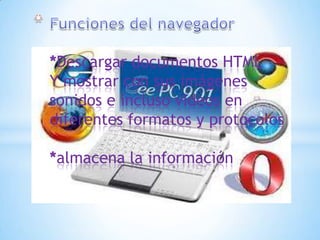 *Descargar documentos HTML
Y mostrar con sus imágenes
sonidos e incluso videos en
diferentes formatos y protocolos

*almacena la información
 