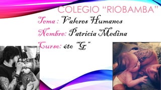 COLEGIO “RIOBAMBA”

Tema : Valores Humanos
Nombre: Patricia Medina
Curso: 6to “G”

 