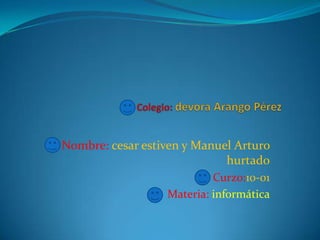 Nombre: cesar estiven y Manuel Arturo
hurtado
Curzo:10-01
Materia: informática
 