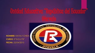 Unidad Educativa “República del Ecuador”
Otavalo
NOMBRE: NATALY CHIZA
CURSO: 3° B.G.U”B”
FECHA: 22/04/2015
 