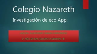 Colegio Nazareth
JASSON ALEXANDER LINARES HERNÁNDEZ
2° AÑO DE BACHILLERATO GENERAL “B”
Investigación de eco App
 