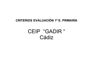 CRITERIOS EVALUACIÓN 1º E. PRIMARIA
CEIP “GADIR “
Cádiz
 