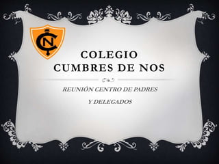 COLEGIO
CUMBRES DE NOS
REUNIÓN CENTRO DE PADRES
Y DELEGADOS
 