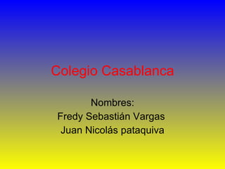 Colegio Casablanca Nombres: Fredy Sebastián Vargas  Juan Nicolás pataquiva 