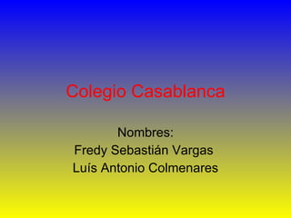 Colegio Casablanca Nombres: Fredy Sebastián Vargas  Luís Antonio Colmenares 