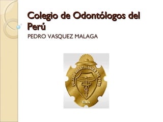 Colegio de Odontólogos del Perú PEDRO VASQUEZ MALAGA 