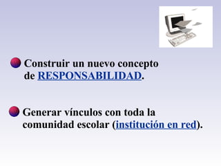 Construir un nuevo concepto  de  RESPONSABILIDAD . Generar vínculos con toda la  comunidad escolar ( institución en red ).                      