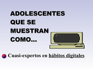 Cuasi-expertos en  hábitos digitales   ADOLESCENTES QUE SE MUESTRAN COMO... 