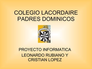COLEGIO LACORDAIRE PADRES DOMINICOS PROYECTO INFORMATICA LEONARDO RUBIANO Y CRISTIAN LOPEZ 