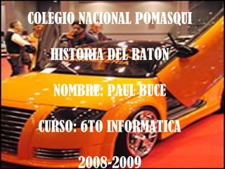 COLEGIO NACIONAL POMASQUI HISTORIA DEL RATON NOMBRE: PAUL BUCE CURSO: 6TO INFORMATICA 2008-2009 