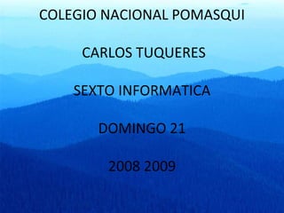 COLEGIO NACIONAL POMASQUI  CARLOS TUQUERES SEXTO INFORMATICA DOMINGO 21 2008 2009 