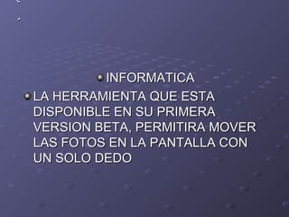1º1 INFORMATICA LA HERRAMIENTA QUE ESTA DISPONIBLE EN SU PRIMERA VERSION BETA, PERMITIRA MOVER LAS FOTOS EN LA PANTALLA CON UN SOLO DEDO 
