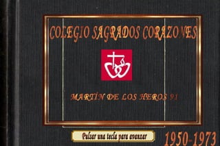 COLEGIO SAGRADOS CORAZONES MARTÍN DE LOS HEROS 91 1950-1973 Pulsar una tecla para avanzar 