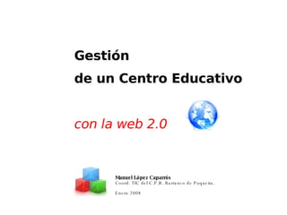 Gestión de un Centro Educativo con la web 2.0   Manuel López Caparrós Coord. TIC del C.P.R. Barranco de Poqueira.  Enero 2008 