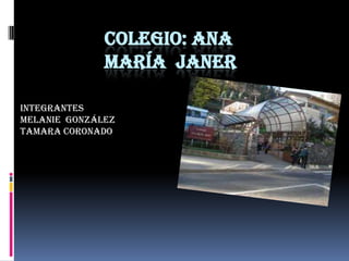 COLEGIO: ANA
              MARÍA JANER

INTEGRANTES
Melanie González
Tamara coronado
 