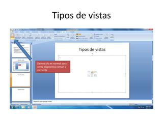Tipos de vistas



Damos clic en normal para
ver la diapositiva común y
corriente
 