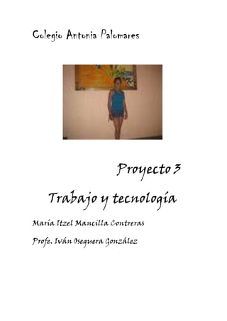 10115551249680Colegio Antonia Palomares<br />                      Proyecto 3<br />     Trabajo y tecnología <br />María Itzel Mancilla Contreras<br />Profe. Iván Oseguera González<br />