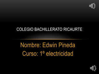 Nombre: Edwin Pineda
Curso: 1º electricidad
COLEGIO BACHILLERATO RICAURTE
 