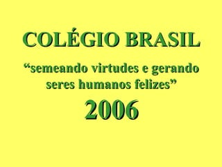 COLÉGIO BRASIL “ semeando virtudes e gerando seres humanos felizes” 2006 