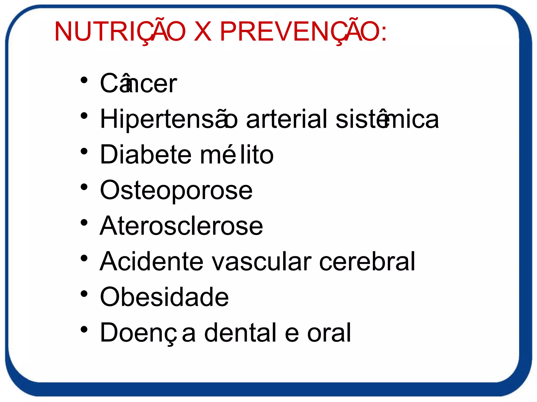 Câncer Hipertensão arterial sistêmica Diabete mélito Osteoporose Aterosclerose Acidente vascular cerebral Obesidade Doença dental e oral NUTRIÇÃO X PREVENÇÃO: 