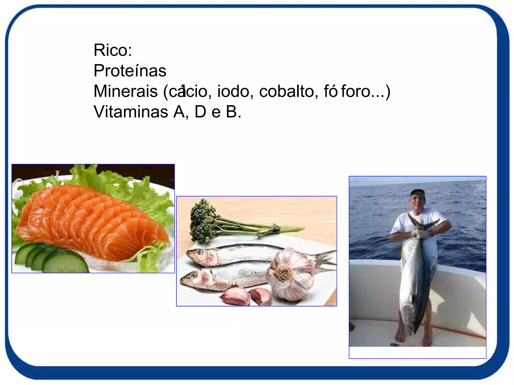 Rico: Proteínas Minerais (cálcio, iodo, cobalto, fóforo...) Vitaminas A, D e B. 