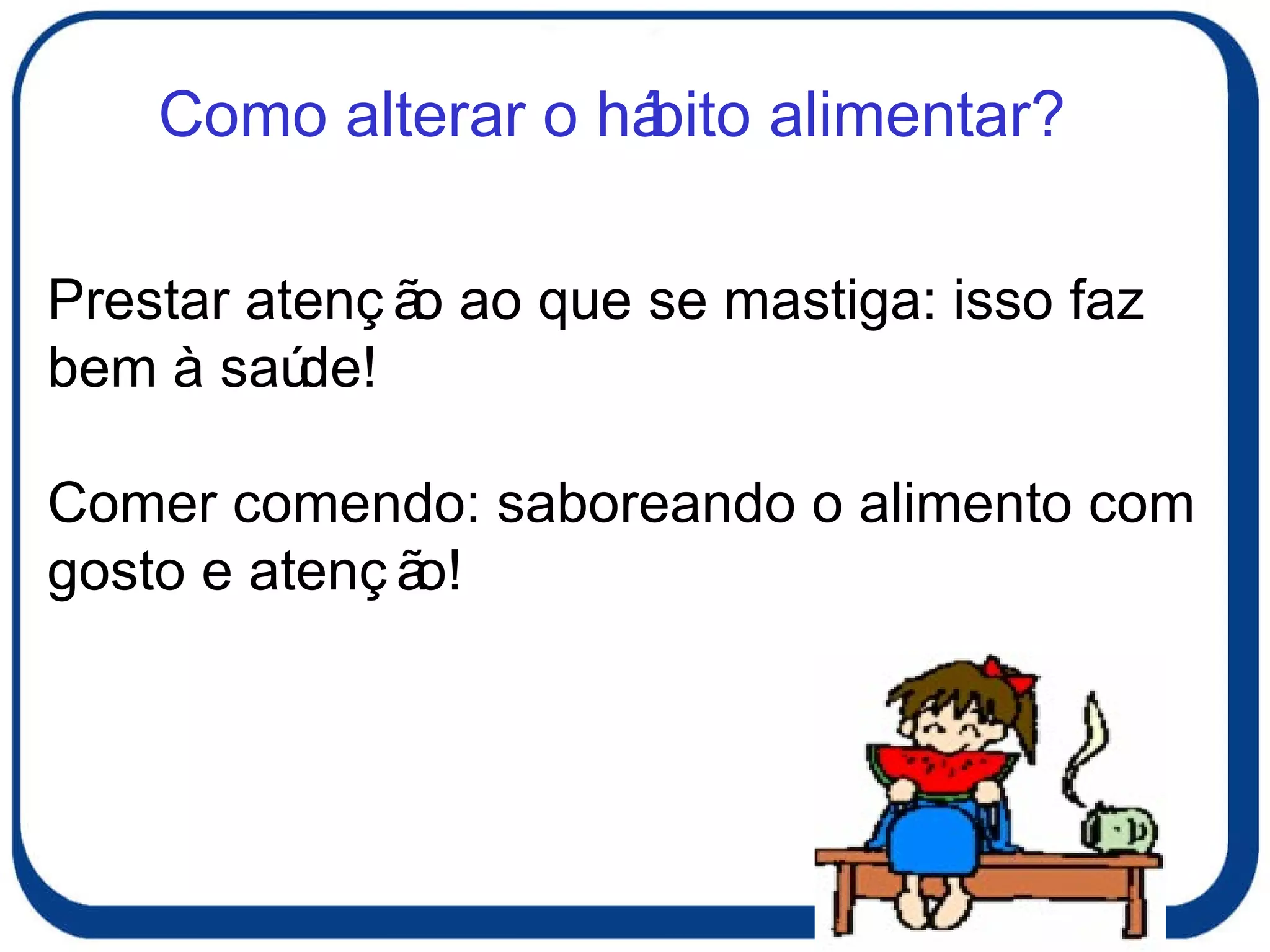 Prestar atenção ao que se mastiga: isso faz bem à saúde! Comer comendo: saboreando o alimento com gosto e atenção! Como alterar o hábito alimentar? 
