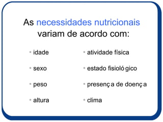 As  necessidades nutricionais  variam de acordo com:  idade sexo peso altura atividade física estado fisiológico presença de doença clima 