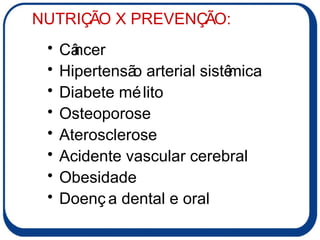 Câncer Hipertensão arterial sistêmica Diabete mélito Osteoporose Aterosclerose Acidente vascular cerebral Obesidade Doença dental e oral NUTRIÇÃO X PREVENÇÃO: 