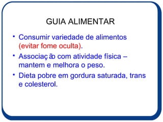 GUIA ALIMENTAR  Consumir variedade de alimentos  (evitar fome oculta) . Associação com atividade física – mantem e melhora o peso. Dieta pobre em gordura saturada, trans e colesterol. 