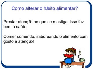 Prestar atenção ao que se mastiga: isso faz bem à saúde! Comer comendo: saboreando o alimento com gosto e atenção! Como alterar o hábito alimentar? 