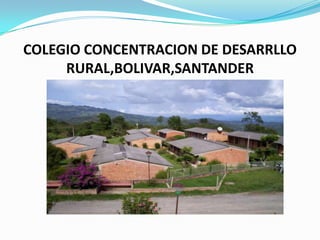 COLEGIO CONCENTRACION DE DESARRLLO
RURAL,BOLIVAR,SANTANDER

 