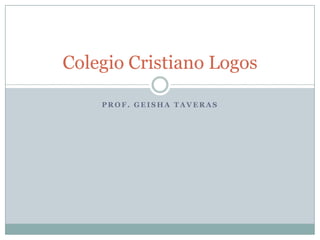 Colegio Cristiano Logos

    PROF. GEISHA TAVERAS
 