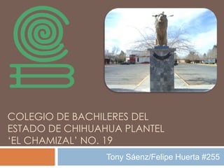 COLEGIO DE BACHILERES DEL
ESTADO DE CHIHUAHUA PLANTEL
‘EL CHAMIZAL’ NO. 19
Tony Sáenz/Felipe Huerta #255
 