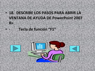 18.  DESCRIBE LOS PASOS PARA ABRIR LA VENTANA DE AYUDA DE PowerPoint 2007   R= ·         Tecla de función “F1” 