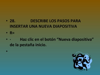 28.               DESCRIBE LOS PASOS PARA INSERTAR UNA NUEVA DIAPOSITIVA R= ·         Haz clic en el botón “Nueva diapositiva” de la pestaña inicio.   