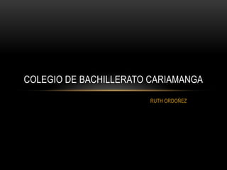 RUTH ORDOÑEZ
COLEGIO DE BACHILLERATO CARIAMANGA
 