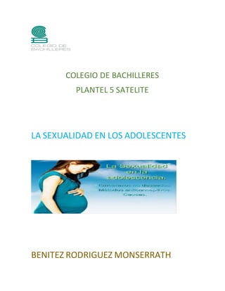 COLEGIO DE BACHILLERES
PLANTEL 5 SATELITE
LA SEXUALIDAD EN LOS ADOLESCENTES
BENITEZ RODRIGUEZ MONSERRATH
 
