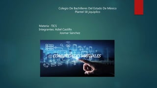 Colegio De Bachilleres Del Estado De México
Plantel 58 jiquipilco
Materia : TICS
Integrantes: Adiel Castillo
Josmar Sánchez
COMUNIDADESVIRTUALES
 