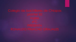 Colegio de bachilleres de Chiapas
plantel 32
ingles
4°C
PRESENTA
RONALDO PINACHO GRAJALES
 