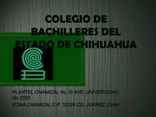 PLANTEL CHAMIZAL No.19 AVE. UNIVERSIDAD
No.2255
ZONA CHAMIZAL C.P. 32320 CD. JUAREZ, CHIH
 