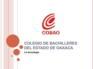 COLEGIO DE BACHILLERES
DEL ESTADO DE OAXACA
La tecnología

 